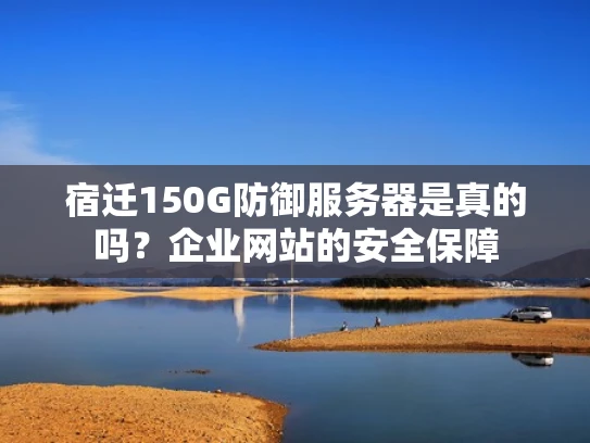 宿迁150G防御服务器是真的吗？企业网站的安全保障