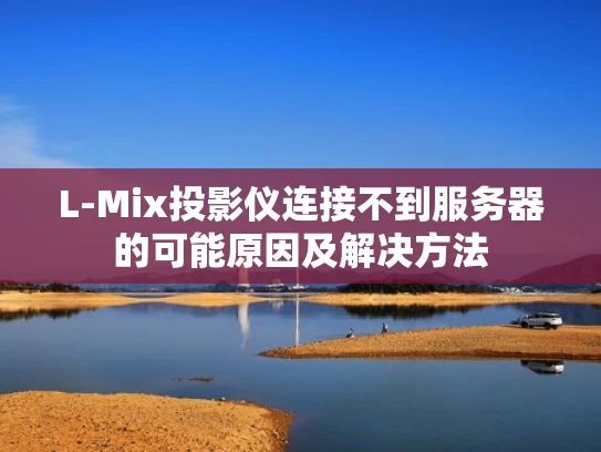 L-Mix投影仪连接不到服务器的可能原因及解决方法