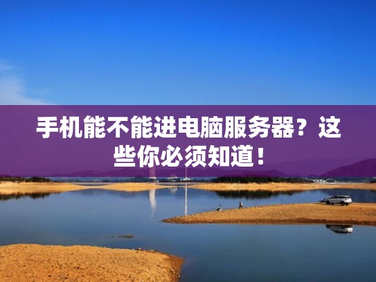 手机能不能进电脑服务器？这些你必须知道！