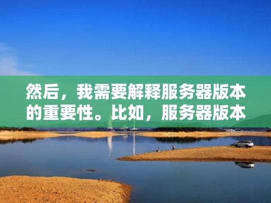 然后，我需要解释服务器版本的重要性。比如，服务器版本的升级通常会带来性能提升、功能增强和安全修复。作为网络安全人员，了解不同版本的差异和更新情况非常重要，因为这直接影响到服务器的安全性和稳定性