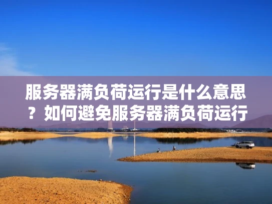 服务器满负荷运行是什么意思？如何避免服务器满负荷运行？