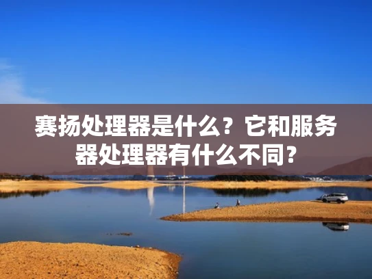 赛扬处理器是什么？它和服务器处理器有什么不同？