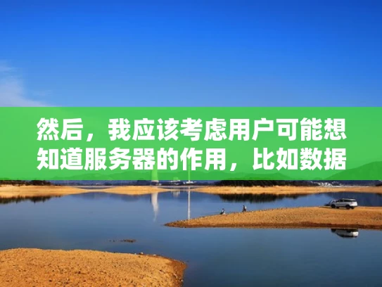 然后，我应该考虑用户可能想知道服务器的作用，比如数据存储、处理请求、提供服务等。此外，用户可能还关心服务器的选择，比如选哪家公司、配置要求等。这些都是他们可能关心的问题
