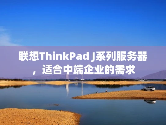 联想ThinkPad J系列服务器，适合中端企业的需求
