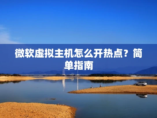 微软虚拟主机怎么开热点？简单指南