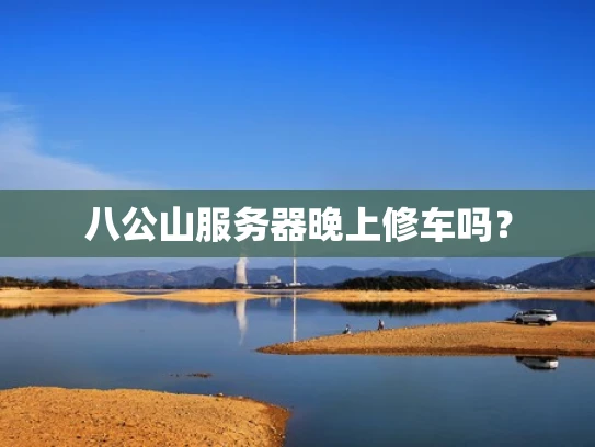 八公山服务器晚上修车吗？