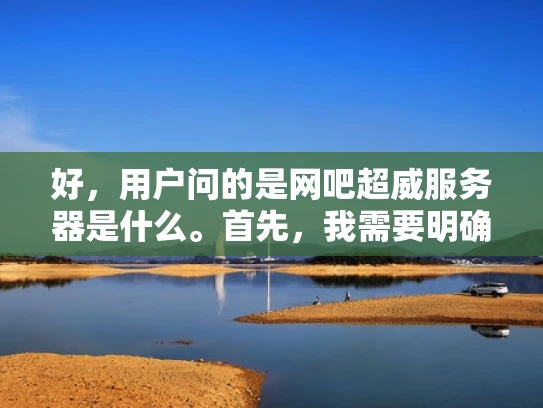 好，用户问的是网吧超威服务器是什么。首先，我需要明确用户的需求。可能他们是网吧的管理人员，或者普通顾客，想了解网吧里的服务器配置