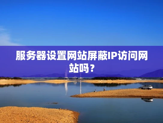 服务器设置网站屏蔽IP访问网站吗？