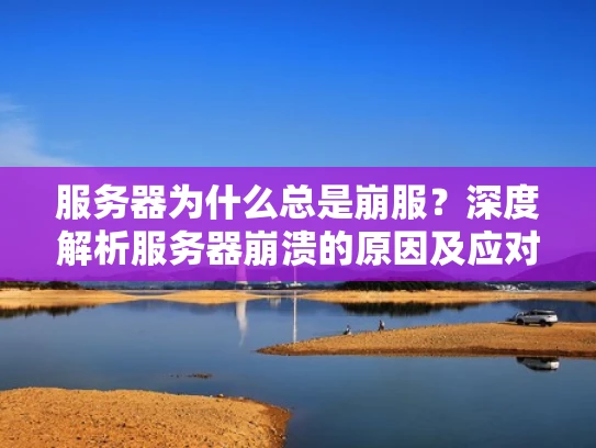 服务器为什么总是崩服？深度解析服务器崩溃的原因及应对策略