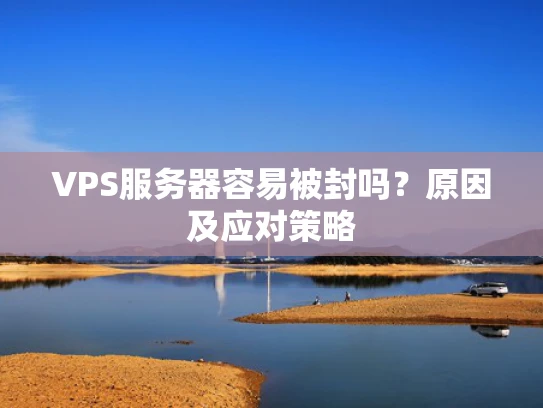 VPS服务器容易被封吗？原因及应对策略