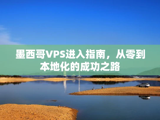墨西哥VPS进入指南，从零到本地化的成功之路
