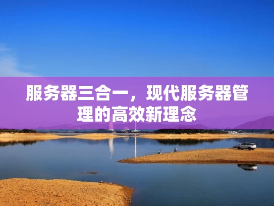 服务器三合一，现代服务器管理的高效新理念