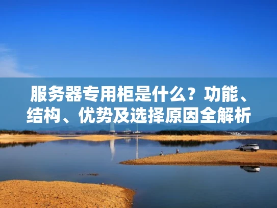 服务器专用柜是什么？功能、结构、优势及选择原因全解析