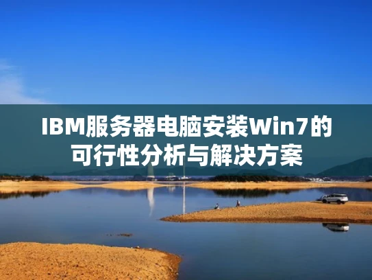 IBM服务器电脑安装Win7的可行性分析与解决方案