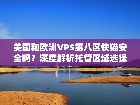 美国和欧洲VPS第八区快猫安全吗？深度解析托管区域选择与网络安全关系