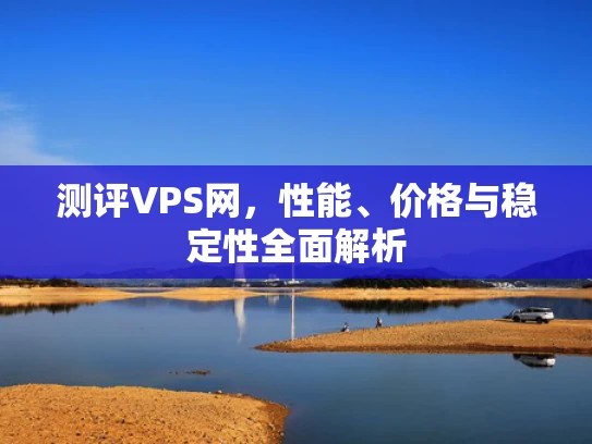 测评VPS网，性能、价格与稳定性全面解析