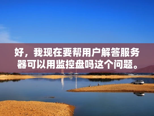好，我现在要帮用户解答服务器可以用监控盘吗这个问题。首先，我得理解用户的问题。他们想知道服务器是否可以使用监控盘，也就是监控盘是否可以监控服务器