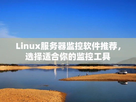Linux服务器监控软件推荐，选择适合你的监控工具