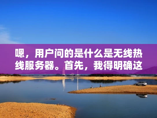 嗯，用户问的是什么是无线热线服务器。首先，我得明确这是什么。无线热线服务器应该是一个网络设备，用于处理无线网络的接入和管理