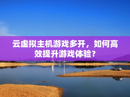 云虚拟主机游戏多开，如何高效提升游戏体验？