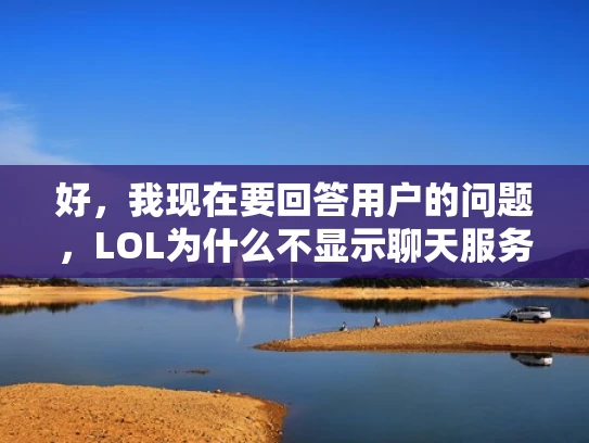 好，我现在要回答用户的问题，LOL为什么不显示聊天服务器。首先，我需要理解用户的问题。他们可能在玩LOL游戏时遇到了聊天服务器不可用的情况，或者想了解为什么聊天服务器不在屏幕上显示