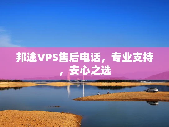 邦途VPS售后电话，专业支持，安心之选