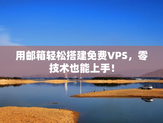 用邮箱轻松搭建免费VPS，零技术也能上手！