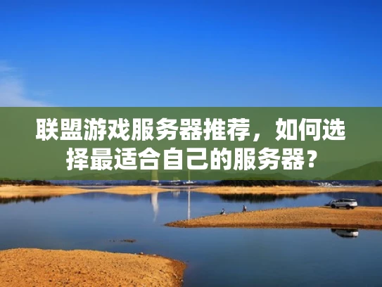 联盟游戏服务器推荐，如何选择最适合自己的服务器？