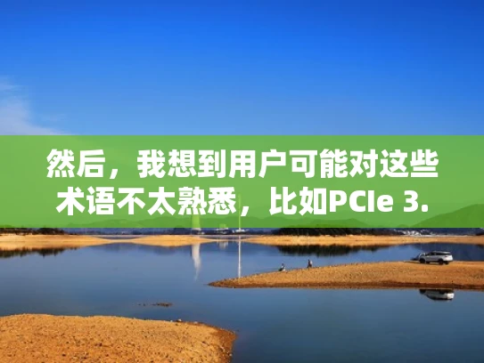 然后，我想到用户可能对这些术语不太熟悉，比如PCIe 3.0、4.0，或者不同品牌之间的差异。因此，我需要用大白话来解释这些概念，让用户容易理解