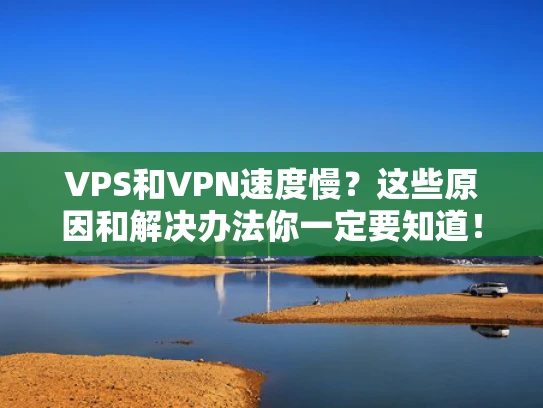 VPS和VPN速度慢？这些原因和解决办法你一定要知道！
