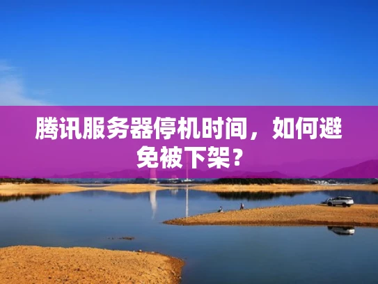 腾讯服务器停机时间，如何避免被下架？