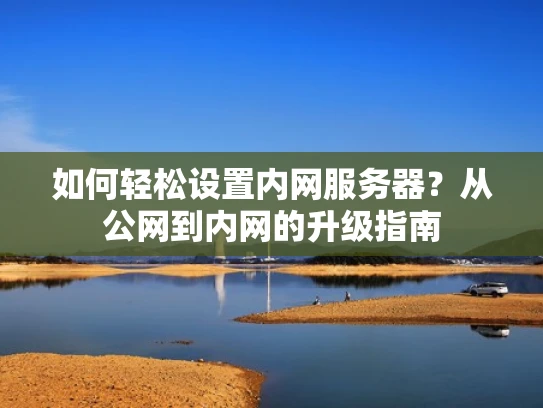 如何轻松设置内网服务器？从公网到内网的升级指南