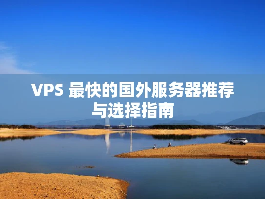 VPS 最快的国外服务器推荐与选择指南