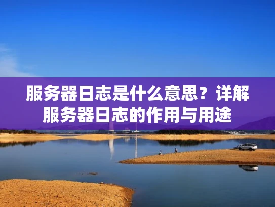 服务器日志是什么意思？详解服务器日志的作用与用途