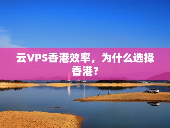 云VPS香港效率，为什么选择香港？