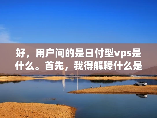 好，用户问的是日付型vps是什么。首先，我得解释什么是VPS，简单来说就是虚拟专用服务器，可以让用户共享一台物理服务器，按需支付费用，成本低，资源灵活