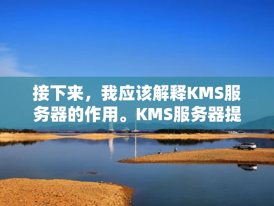 接下来，我应该解释KMS服务器的作用。KMS服务器提供密钥对，用户可以在需要时获取这些密钥。这可能用于加密通信，比如TLS，或者保护敏感数据。然后，我需要说明如何获取KMS服务器的地址和端口