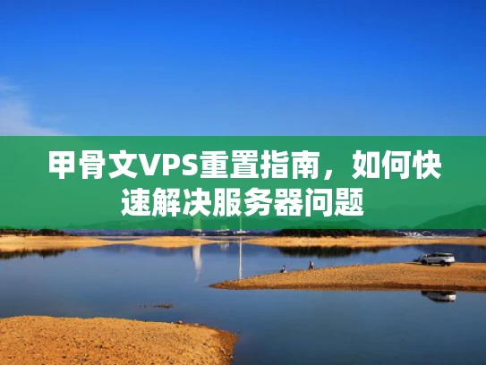 甲骨文VPS重置指南，如何快速解决服务器问题