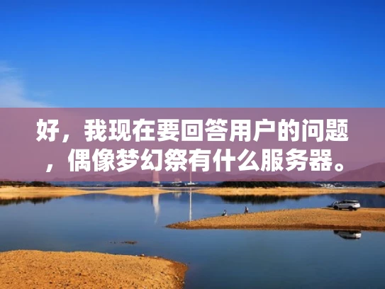 好，我现在要回答用户的问题，偶像梦幻祭有什么服务器。首先，我需要了解偶像梦幻祭是什么游戏，以及它是否有不同的服务器设置。偶像梦幻祭是一款MMORPG游戏，玩家可以在游戏中创建角色，进行战斗和探索
