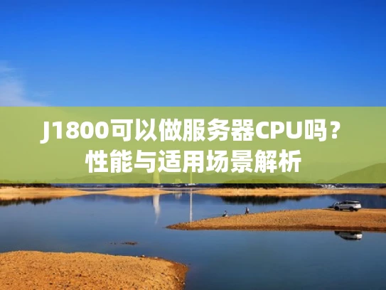 J1800可以做服务器CPU吗？性能与适用场景解析