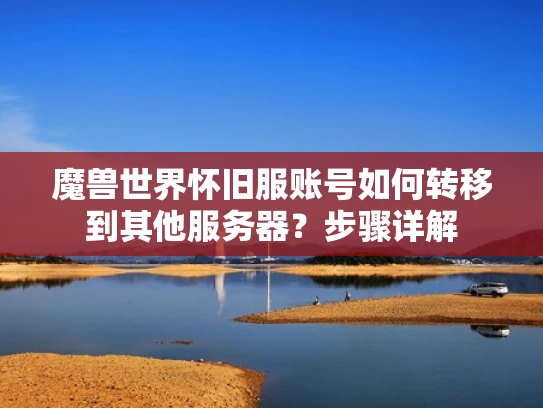 魔兽世界怀旧服账号如何转移到其他服务器？步骤详解