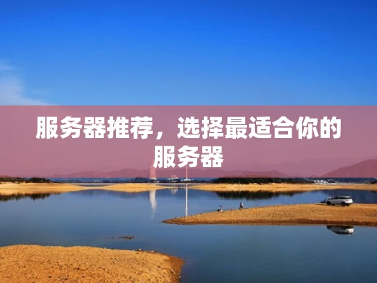 服务器推荐，选择最适合你的服务器