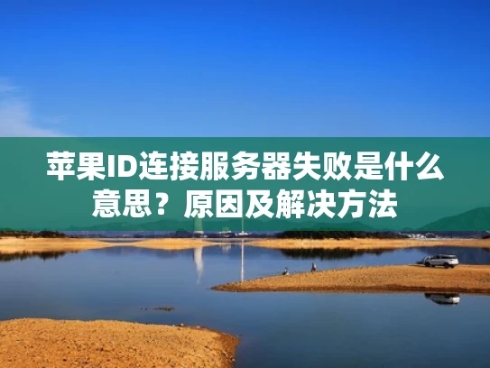 苹果ID连接服务器失败是什么意思？原因及解决方法
