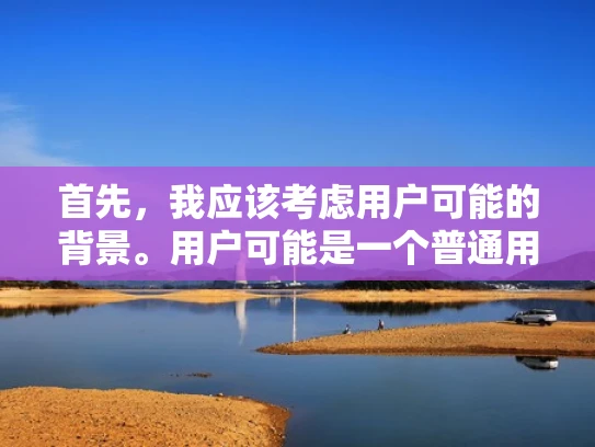 首先，我应该考虑用户可能的背景。用户可能是一个普通用户，对网络安全和数据处理不了解，所以回答需要通俗易懂，结合实际例子，避免使用过于专业的术语