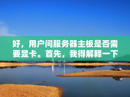 好，用户问服务器主板是否需要显卡。首先，我得解释一下主板的基本功能，比如处理CPU指令、连接其他组件等等。然后，我需要说明显卡在服务器中的作用，主要是图形处理和辅助计算