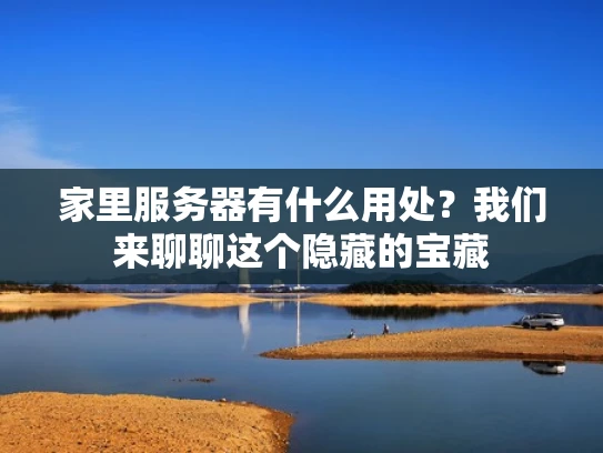 家里服务器有什么用处？我们来聊聊这个隐藏的宝藏