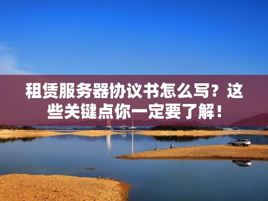 租赁服务器协议书怎么写？这些关键点你一定要了解！
