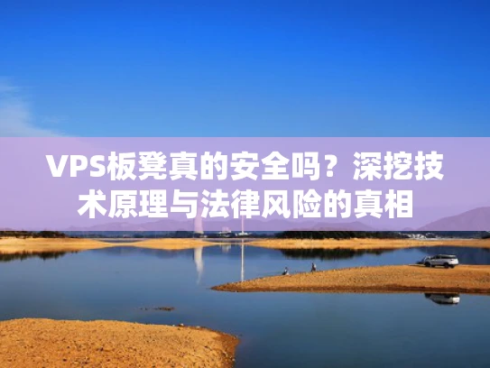 VPS板凳真的安全吗？深挖技术原理与法律风险的真相