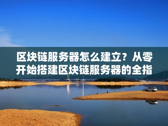 区块链服务器怎么建立？从零开始搭建区块链服务器的全指南