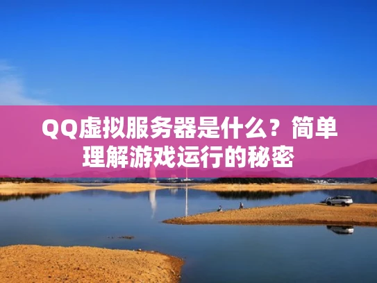 QQ虚拟服务器是什么？简单理解游戏运行的秘密